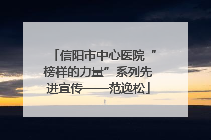 信阳市中心医院“榜样的力量”系列先进宣传——范逸松