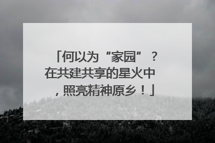 何以为“家园”？在共建共享的星火中，照亮精神原乡！
