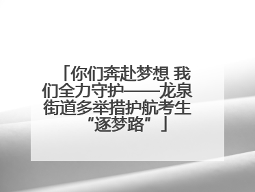 你们奔赴梦想 我们全力守护——龙泉街道多举措护航考生“逐梦路”