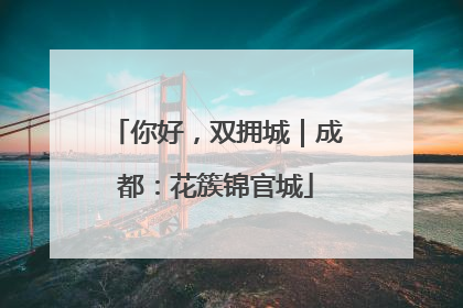 你好，双拥城｜成都：花簇锦官城