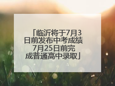 临沂将于7月3日前发布中考成绩 7月25日前完成普通高中录取