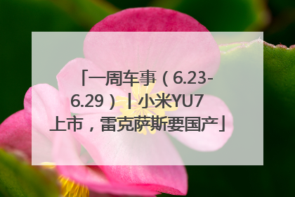 一周车事（6.23-6.29）丨小米YU7上市，雷克萨斯要国产