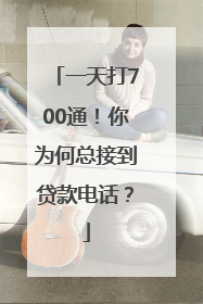 一天打700通！你为何总接到贷款电话？