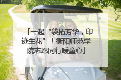一起“袋拓芳华，印迹生花”！衡阳师范学院志愿同行暖童心