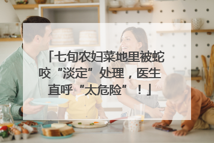 七旬农妇菜地里被蛇咬“淡定”处理，医生直呼“太危险”！