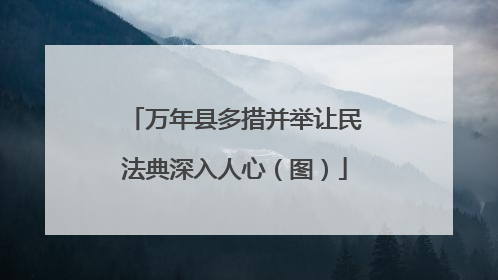 万年县多措并举让民法典深入人心（图）