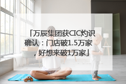 万辰集团获CIC灼识确认：门店破1.5万家，好想来破1万家