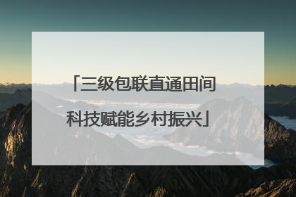 三级包联直通田间 科技赋能乡村振兴