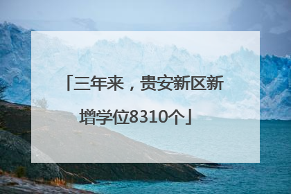 三年来，贵安新区新增学位8310个