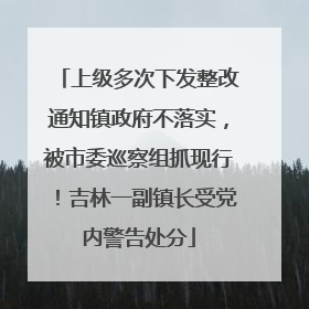上级多次下发整改通知镇政府不落实，被市委巡察组抓现行！吉林一副镇长受党内警告处分