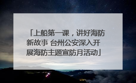 上船第一课，讲好海防新故事 台州公安深入开展海防主题宣防月活动