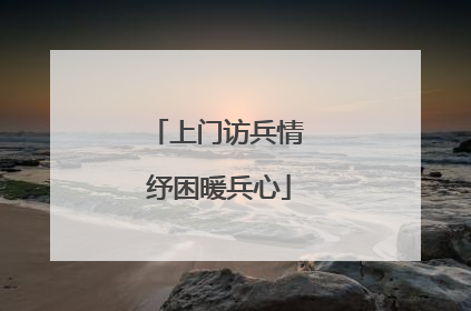 上门访兵情 纾困暖兵心
