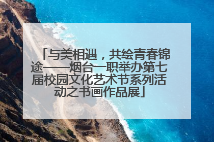 与美相遇，共绘青春锦途——烟台一职举办第七届校园文化艺术节系列活动之书画作品展