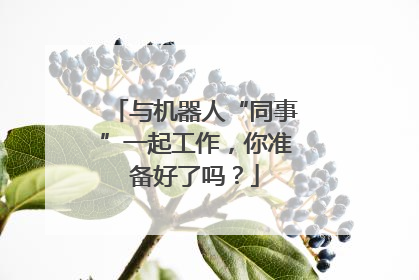 与机器人“同事”一起工作，你准备好了吗？