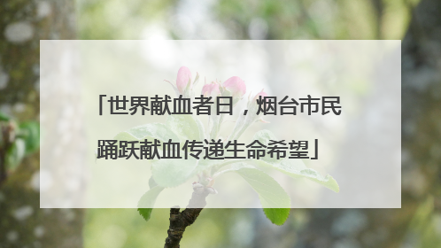 世界献血者日，烟台市民踊跃献血传递生命希望