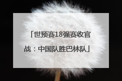 世预赛18强赛收官战：中国队胜巴林队