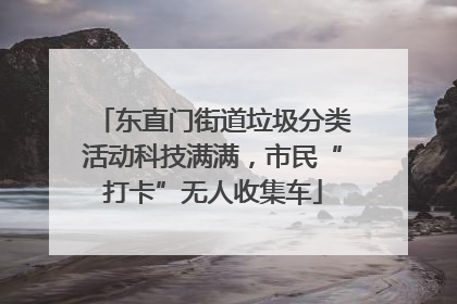 东直门街道垃圾分类活动科技满满，市民“打卡”无人收集车