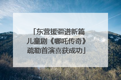 东营援疆谱新篇 儿童剧《哪吒传奇》疏勒首演喜获成功