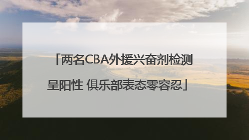 两名CBA外援兴奋剂检测呈阳性 俱乐部表态零容忍