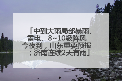 中到大雨局部暴雨、雷电、8~10级阵风今夜到，山东重要预报；济南连续2天有雨