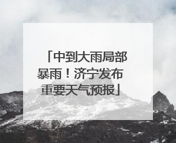 中到大雨局部暴雨！济宁发布重要天气预报