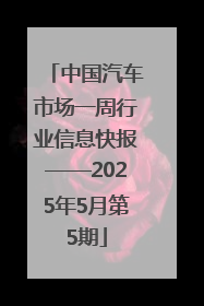 中国汽车市场一周行业信息快报——2025年5月第5期