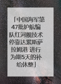 中国海军第47批护航编队红河舰技术停靠达累斯萨拉姆港 进行为期5天的补给休整