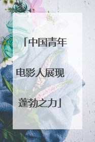 中国青年电影人展现蓬勃之力