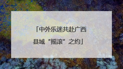 中外乐迷共赴广西县域“摇滚”之约