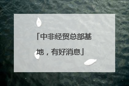 中非经贸总部基地，有好消息