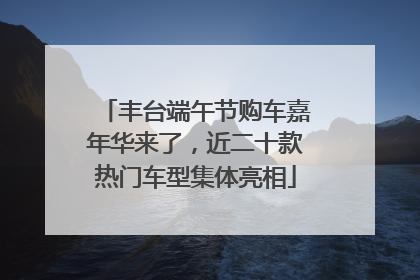 丰台端午节购车嘉年华来了，近二十款热门车型集体亮相