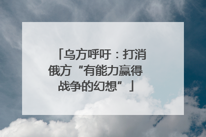 乌方呼吁：打消俄方“有能力赢得战争的幻想”