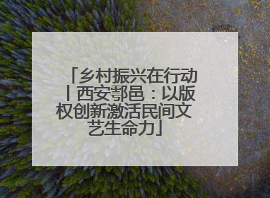 乡村振兴在行动丨西安鄠邑：以版权创新激活民间文艺生命力