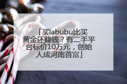 买labubu比买黄金还赚钱？有二手平台标价10万元，创始人成河南首富