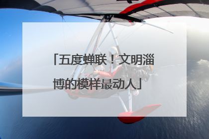 五度蝉联！文明淄博的模样最动人