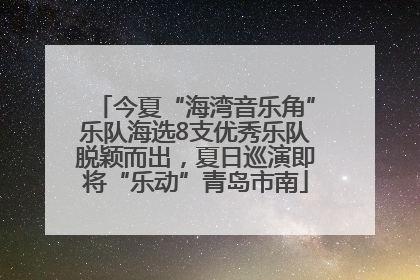 今夏“海湾音乐角”乐队海选8支优秀乐队脱颖而出，夏日巡演即将“乐动”青岛市南