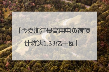 今夏浙江最高用电负荷预计将达1.33亿千瓦