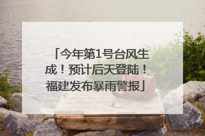 今年第1号台风生成！预计后天登陆！福建发布暴雨警报