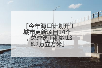 今年海口计划开工城市更新项目14个，总建筑面积约138.2万立方米