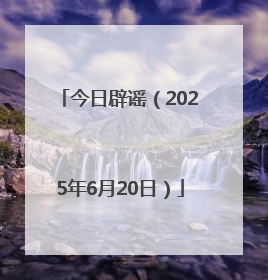 今日辟谣（2025年6月20日）