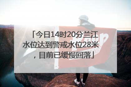 今日14时20分兰江水位达到警戒水位28米，目前已缓慢回落