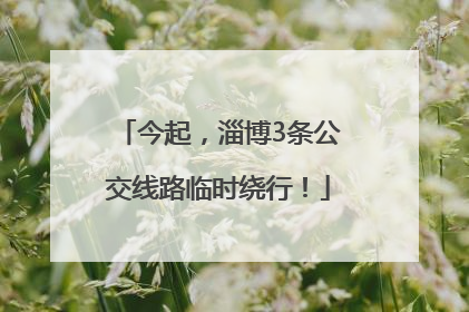 今起，淄博3条公交线路临时绕行！