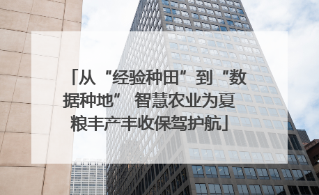 从“经验种田”到“数据种地” 智慧农业为夏粮丰产丰收保驾护航