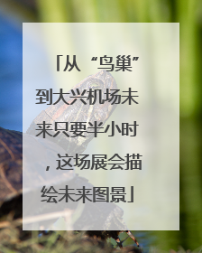 从“鸟巢”到大兴机场未来只要半小时，这场展会描绘未来图景