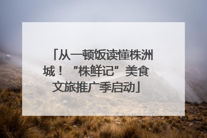从一顿饭读懂株洲城！“株鲜记”美食文旅推广季启动