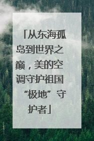 从东海孤岛到世界之巅，美的空调守护祖国“极地”守护者