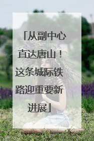 从副中心直达唐山！这条城际铁路迎重要新进展