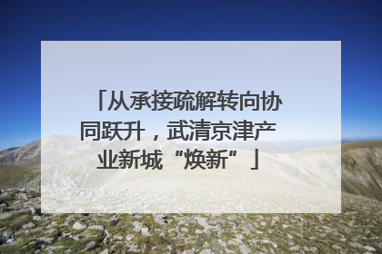 从承接疏解转向协同跃升，武清京津产业新城“焕新”