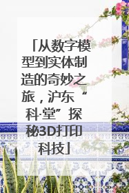 从数字模型到实体制造的奇妙之旅，沪东“科·堂”探秘3D打印科技