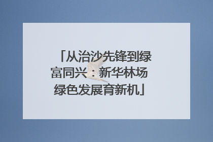 从治沙先锋到绿富同兴：新华林场绿色发展育新机